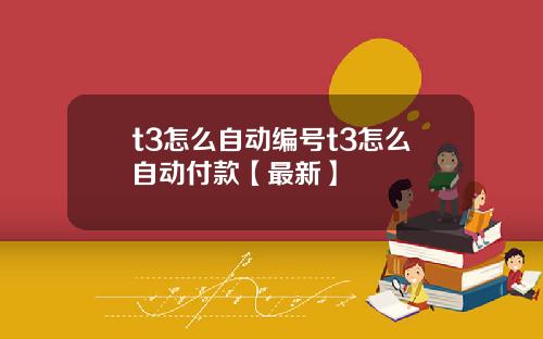 t3怎么自动编号t3怎么自动付款【最新】