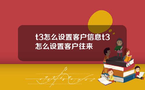 t3怎么设置客户信息t3怎么设置客户往来