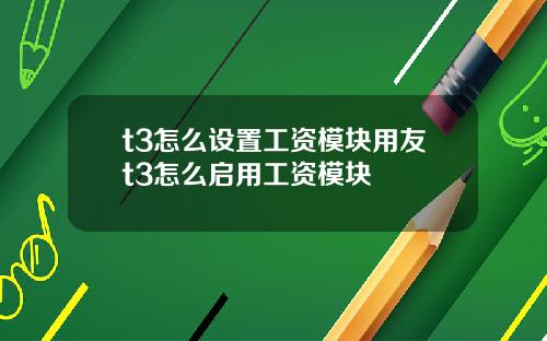 t3怎么设置工资模块用友t3怎么启用工资模块