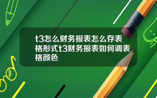 t3怎么财务报表怎么存表格形式t3财务报表如何调表格颜色