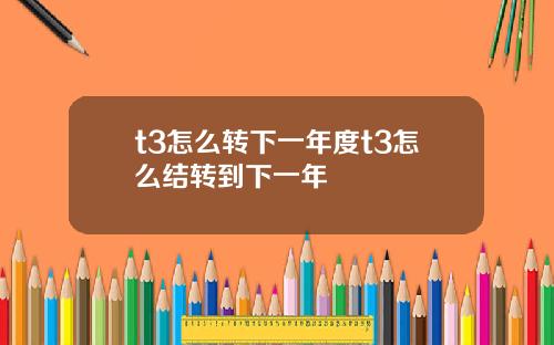 t3怎么转下一年度t3怎么结转到下一年