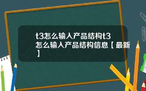 t3怎么输入产品结构t3怎么输入产品结构信息【最新】