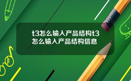 t3怎么输入产品结构t3怎么输入产品结构信息