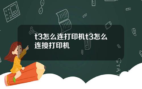 t3怎么连打印机t3怎么连接打印机
