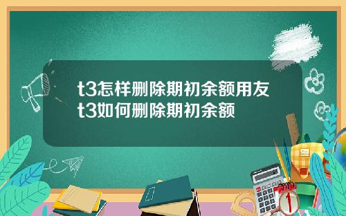 t3怎样删除期初余额用友t3如何删除期初余额