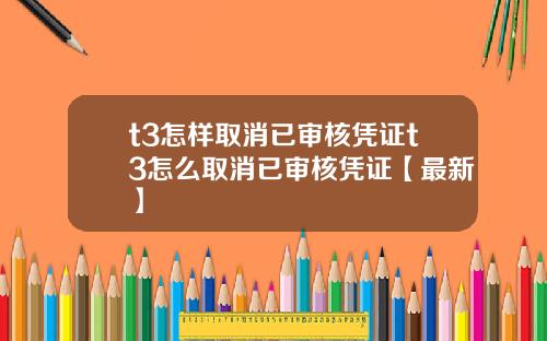 t3怎样取消已审核凭证t3怎么取消已审核凭证【最新】