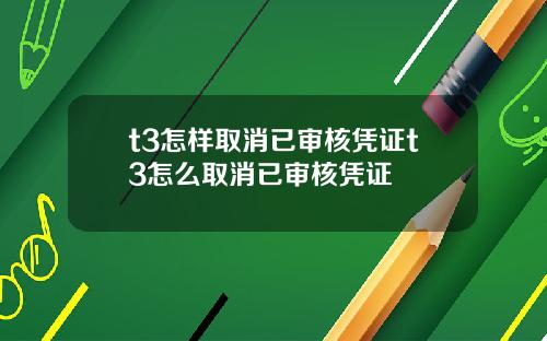 t3怎样取消已审核凭证t3怎么取消已审核凭证