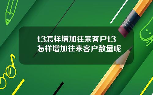 t3怎样增加往来客户t3怎样增加往来客户数量呢