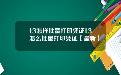 t3怎样批量打印凭证t3怎么批量打印凭证【最新】