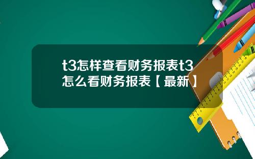 t3怎样查看财务报表t3怎么看财务报表【最新】