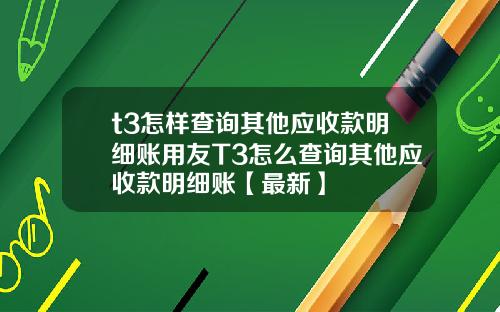 t3怎样查询其他应收款明细账用友T3怎么查询其他应收款明细账【最新】
