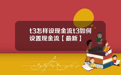 t3怎样设现金流t3如何设置现金流【最新】