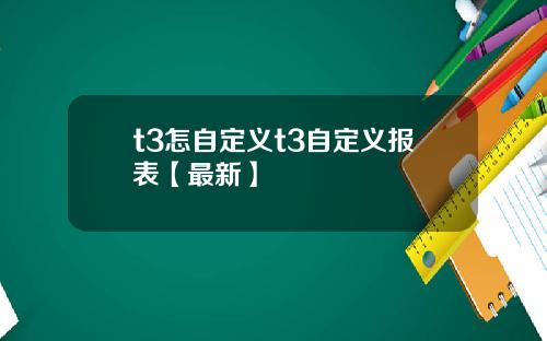 t3怎自定义t3自定义报表【最新】