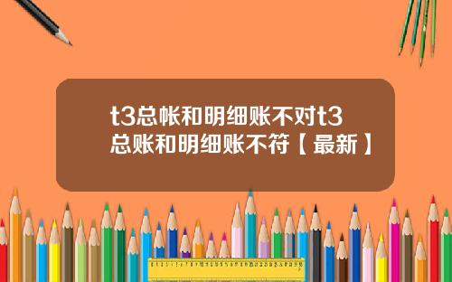 t3总帐和明细账不对t3总账和明细账不符【最新】