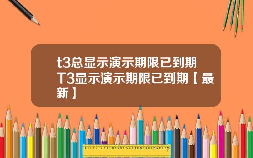 t3总显示演示期限已到期T3显示演示期限已到期【最新】