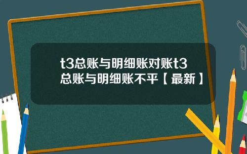 t3总账与明细账对账t3总账与明细账不平【最新】