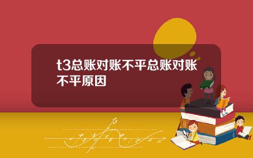 t3总账对账不平总账对账不平原因