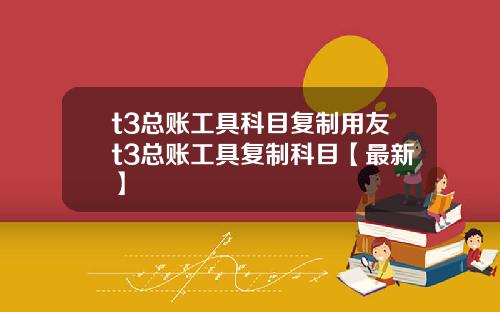 t3总账工具科目复制用友t3总账工具复制科目【最新】