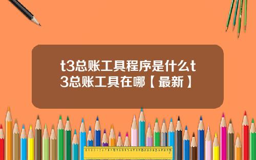 t3总账工具程序是什么t3总账工具在哪【最新】