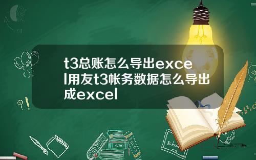 t3总账怎么导出excel用友t3帐务数据怎么导出成excel