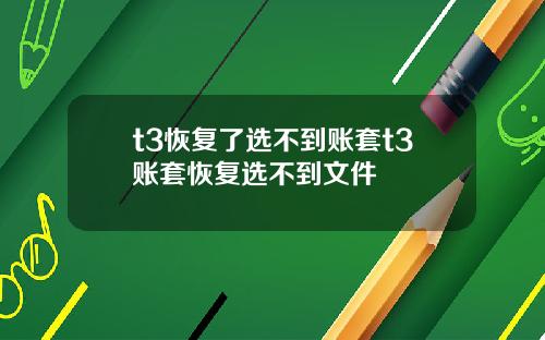 t3恢复了选不到账套t3账套恢复选不到文件