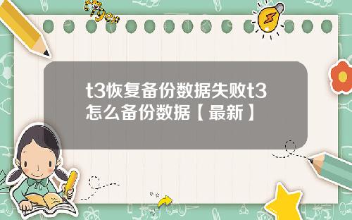 t3恢复备份数据失败t3怎么备份数据【最新】