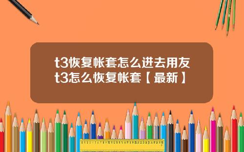 t3恢复帐套怎么进去用友t3怎么恢复帐套【最新】