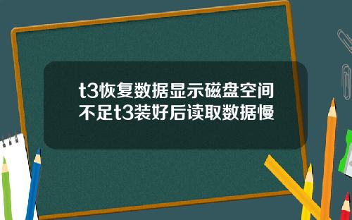 t3恢复数据显示磁盘空间不足t3装好后读取数据慢