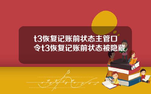 t3恢复记账前状态主管口令t3恢复记账前状态被隐藏