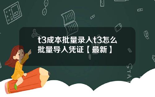t3成本批量录入t3怎么批量导入凭证【最新】