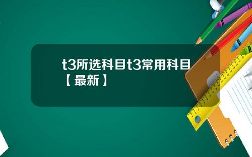 t3所选科目t3常用科目【最新】