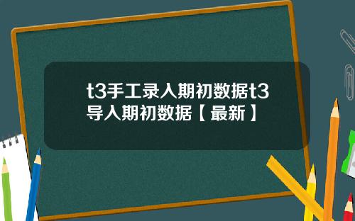 t3手工录入期初数据t3导入期初数据【最新】