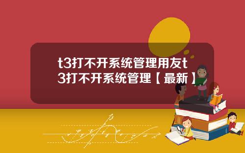 t3打不开系统管理用友t3打不开系统管理【最新】