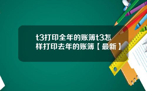 t3打印全年的账簿t3怎样打印去年的账簿【最新】
