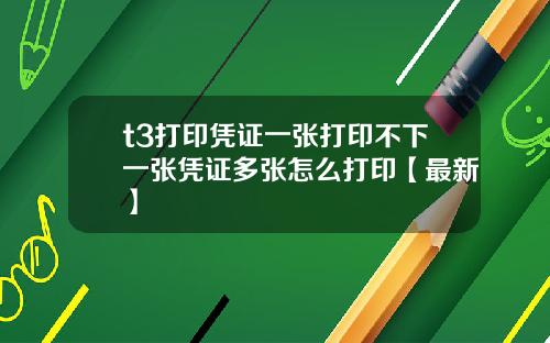 t3打印凭证一张打印不下一张凭证多张怎么打印【最新】