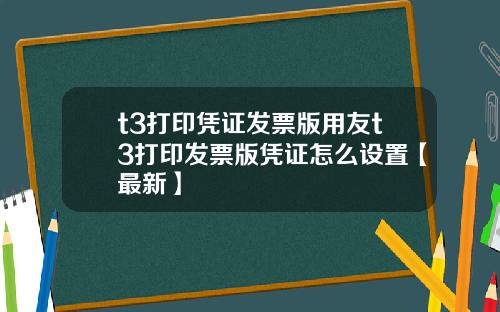 t3打印凭证发票版用友t3打印发票版凭证怎么设置【最新】