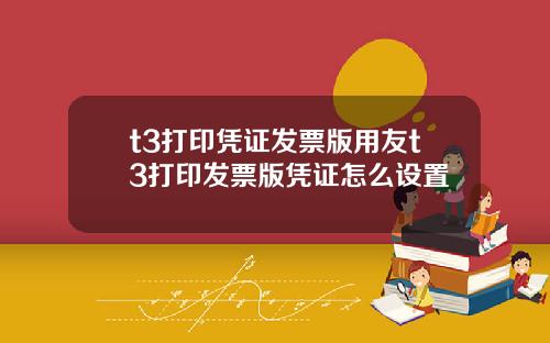 t3打印凭证发票版用友t3打印发票版凭证怎么设置
