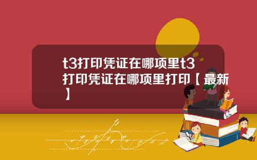 t3打印凭证在哪项里t3打印凭证在哪项里打印【最新】