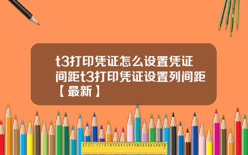 t3打印凭证怎么设置凭证间距t3打印凭证设置列间距【最新】