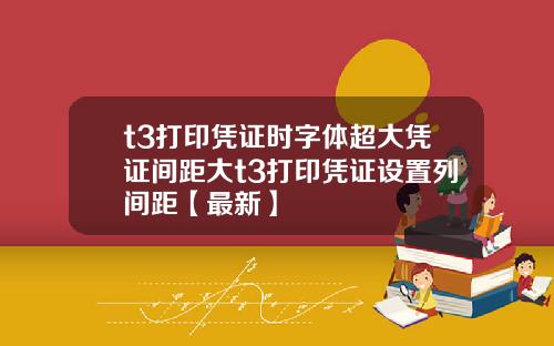t3打印凭证时字体超大凭证间距大t3打印凭证设置列间距【最新】