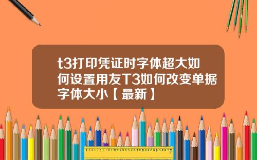 t3打印凭证时字体超大如何设置用友T3如何改变单据字体大小【最新】