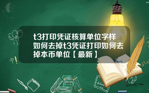t3打印凭证核算单位字样如何去掉t3凭证打印如何去掉本币单位【最新】