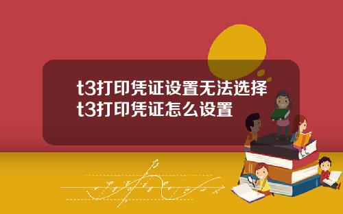 t3打印凭证设置无法选择t3打印凭证怎么设置
