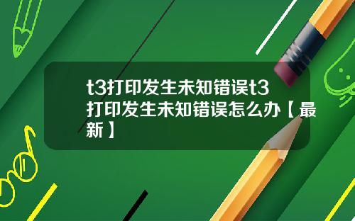 t3打印发生未知错误t3打印发生未知错误怎么办【最新】