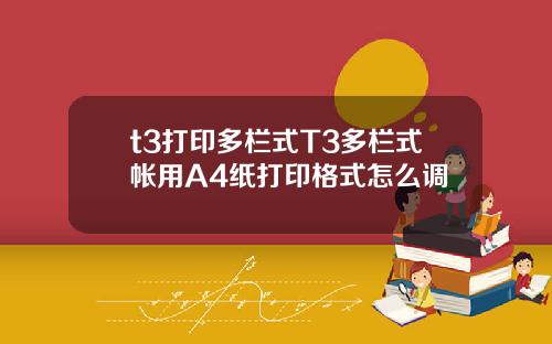 t3打印多栏式T3多栏式帐用A4纸打印格式怎么调