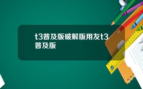 t3普及版破解版用友t3普及版