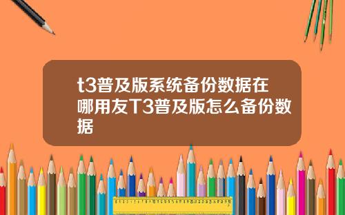 t3普及版系统备份数据在哪用友T3普及版怎么备份数据