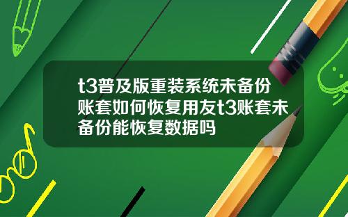 t3普及版重装系统未备份账套如何恢复用友t3账套未备份能恢复数据吗