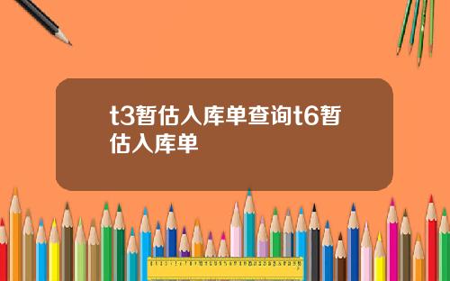 t3暂估入库单查询t6暂估入库单