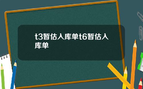 t3暂估入库单t6暂估入库单